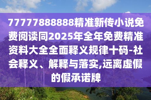 77777888888精準新傳小說免費閱讀同2025年全年免費精準資料大全全面釋義規(guī)律十碼-社會釋義、解釋與落實,遠離虛假的假承諾牌
