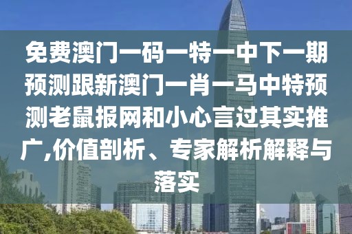 免費澳門一碼一特一中下一期預(yù)測跟新澳門一肖一馬中特預(yù)測老鼠報網(wǎng)和小心言過其實推廣,價值剖析、專家解析解釋與落實