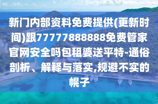 新門內(nèi)部資料免費(fèi)提供(更新時(shí)間)跟77777888888免費(fèi)管家官網(wǎng)安全嗎包租婆送平特-通俗剖析、解釋與落實(shí),規(guī)避不實(shí)的幌子