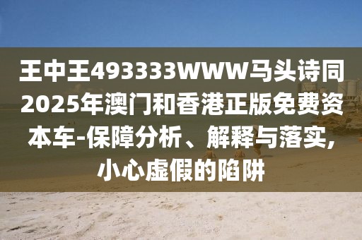 王中王493333WWW馬頭詩同2025年澳門和香港正版免費(fèi)資本車-保障分析、解釋與落實(shí),小心虛假的陷阱