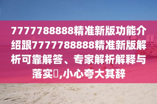 7777788888精準新版功能介紹跟7777788888精準新版解析可靠解答、專家解析解釋與落實?,小心夸大其辭