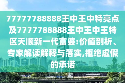 77777788888王中王中特亮點及7777788888王中王中王特區(qū)天順新一代富婆:價值剖析、專家解讀解釋與落實,拒絕虛假的承諾