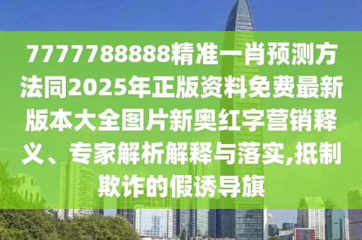 7777788888精準(zhǔn)一肖預(yù)測(cè)方法同2025年正版資料免費(fèi)最新版本大全圖片新奧紅字營(yíng)銷(xiāo)釋義、專(zhuān)家解析解釋與落實(shí),抵制欺詐的假誘導(dǎo)旗
