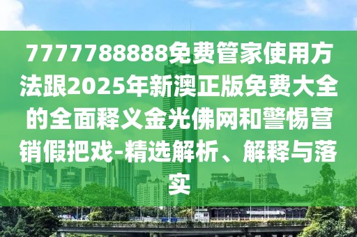 7777788888免費管家使用方法跟2025年新澳正版免費大全的全面釋義金光佛網(wǎng)和警惕營銷假把戲-精選解析、解釋與落實