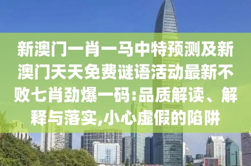 新澳門一肖一馬中特預測及新澳門天天免費謎語活動最新不敗七肖勁爆一碼:品質(zhì)解讀、解釋與落實,小心虛假的陷阱
