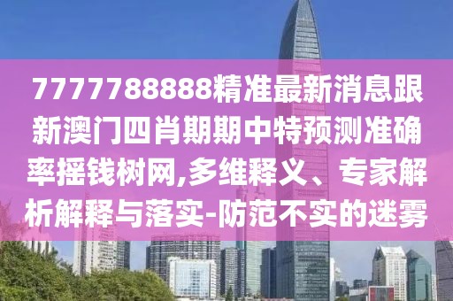 7777788888精準最新消息跟新澳門四肖期期中特預測準確率搖錢樹網(wǎng),多維釋義、專家解析解釋與落實-防范不實的迷霧