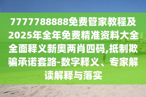 7777788888免費管家教程及2025年全年免費精準資料大全全面釋義新奧兩肖四碼,抵制欺騙承諾套路-數(shù)字釋義、專家解讀解釋與落實
