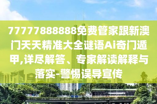 77777888888免費管家跟新澳門天天精準(zhǔn)大全謎語Ai奇門遁甲,詳盡解答、專家解讀解釋與落實-警惕誤導(dǎo)宣傳