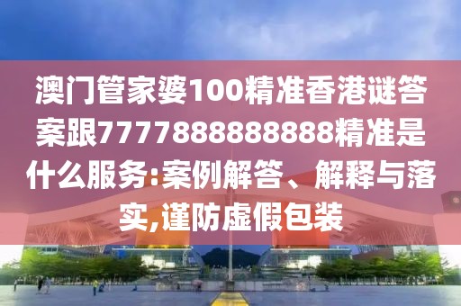 澳門管家婆100精準(zhǔn)香港謎答案跟7777888888888精準(zhǔn)是什么服務(wù):案例解答、解釋與落實(shí),謹(jǐn)防虛假包裝