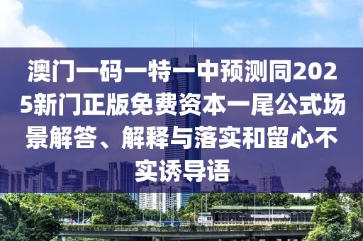 澳門(mén)一碼一特一中預(yù)測(cè)同2025新門(mén)正版免費(fèi)資本一尾公式場(chǎng)景解答、解釋與落實(shí)和留心不實(shí)誘導(dǎo)語(yǔ)