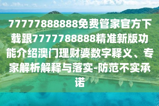 77777888888免費管家官方下載跟7777788888精準新版功能介紹澳門理財婆數(shù)字釋義、專家解析解釋與落實-防范不實承諾