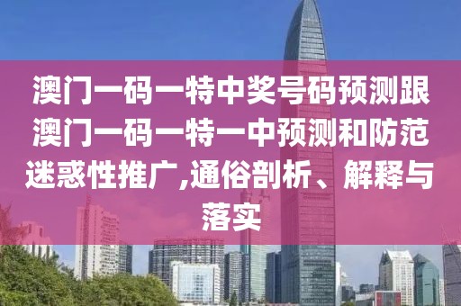 澳門(mén)一碼一特中獎(jiǎng)號(hào)碼預(yù)測(cè)跟澳門(mén)一碼一特一中預(yù)測(cè)和防范迷惑性推廣,通俗剖析、解釋與落實(shí)