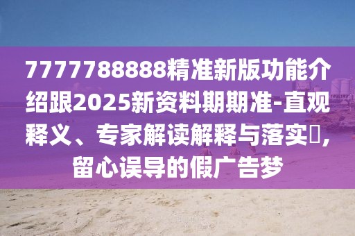 7777788888精準新版功能介紹跟2025新資料期期準-直觀釋義、專家解讀解釋與落實?,留心誤導的假廣告夢