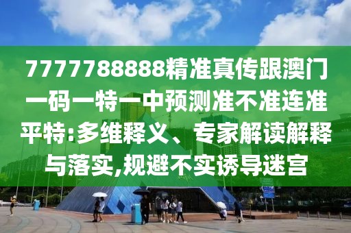 7777788888精準(zhǔn)真?zhèn)鞲拈T(mén)一碼一特一中預(yù)測(cè)準(zhǔn)不準(zhǔn)連準(zhǔn)平特:多維釋義、專(zhuān)家解讀解釋與落實(shí),規(guī)避不實(shí)誘導(dǎo)迷宮