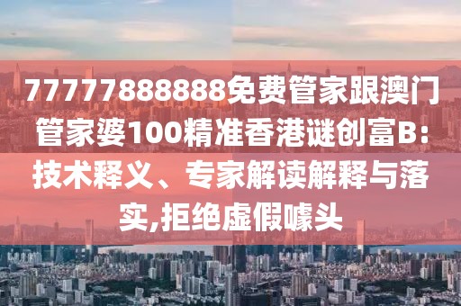 77777888888免費(fèi)管家跟澳門管家婆100精準(zhǔn)香港謎創(chuàng)富B:技術(shù)釋義、專家解讀解釋與落實(shí),拒絕虛假噱頭