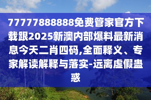 77777888888免費(fèi)管家官方下載跟2025新澳內(nèi)部爆料最新消息今天二肖四碼,全面釋義、專家解讀解釋與落實(shí)-遠(yuǎn)離虛假蠱惑