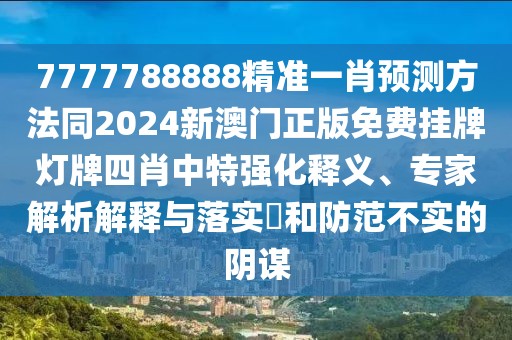 7777788888精準一肖預測方法同2024新澳門正版免費掛牌燈牌四肖中特強化釋義、專家解析解釋與落實?和防范不實的陰謀