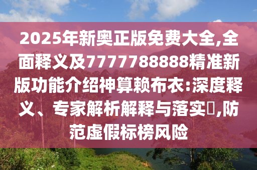 2025年新奧正版免費大全,全面釋義及7777788888精準新版功能介紹神算賴布衣:深度釋義、專家解析解釋與落實?,防范虛假標榜風(fēng)險