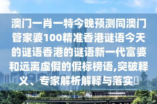 澳門(mén)一肖一特今晚預(yù)測(cè)同澳門(mén)管家婆100精準(zhǔn)香港謎語(yǔ)今天的謎語(yǔ)香港的謎語(yǔ)新一代富婆和遠(yuǎn)離虛假的假標(biāo)榜語(yǔ),突破釋義、專家解析解釋與落實(shí)?