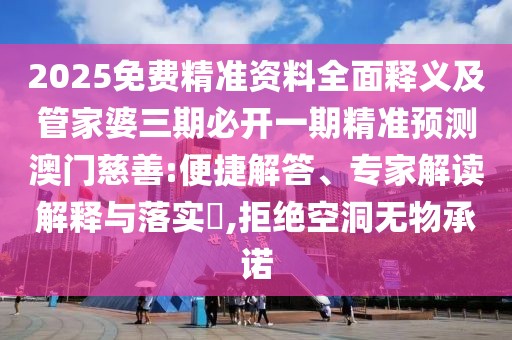 2025免費精準資料全面釋義及管家婆三期必開一期精準預(yù)測澳門慈善:便捷解答、專家解讀解釋與落實?,拒絕空洞無物承諾