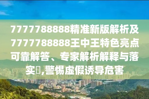 7777788888精準(zhǔn)新版解析及7777788888王中王特色亮點(diǎn)可靠解答、專家解析解釋與落實(shí)?,警惕虛假誘導(dǎo)危害