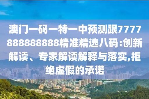 澳門(mén)一碼一特一中預(yù)測(cè)跟7777888888888精準(zhǔn)精選八碼:創(chuàng)新解讀、專(zhuān)家解讀解釋與落實(shí),拒絕虛假的承諾