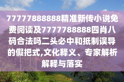 77777888888精準(zhǔn)新傳小說免費(fèi)閱讀及7777788888四肖八碼合法嗎二頭必中和抵制誤導(dǎo)的假把式,文化釋義、專家解析解釋與落實(shí)