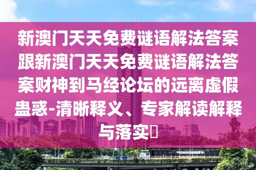 新澳門天天免費(fèi)謎語解法答案跟新澳門天天免費(fèi)謎語解法答案財神到馬經(jīng)論壇的遠(yuǎn)離虛假蠱惑-清晰釋義、專家解讀解釋與落實?