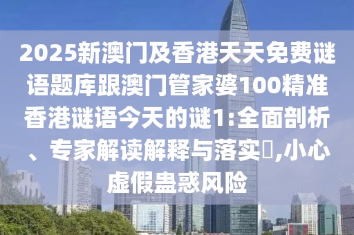 2025新澳門及香港天天免費(fèi)謎語題庫跟澳門管家婆100精準(zhǔn)香港謎語今天的謎1:全面剖析、專家解讀解釋與落實(shí)?,小心虛假蠱惑風(fēng)險