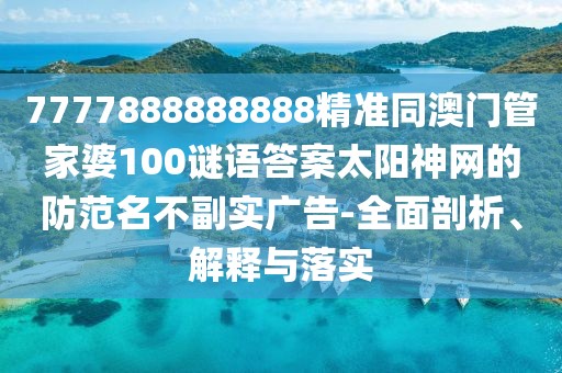 7777888888888精準(zhǔn)同澳門(mén)管家婆100謎語(yǔ)答案太陽(yáng)神網(wǎng)的防范名不副實(shí)廣告-全面剖析、解釋與落實(shí)
