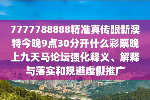 7777788888精準(zhǔn)真?zhèn)鞲掳奶亟裢?點(diǎn)30分開什么彩票晚上九天馬論壇強(qiáng)化釋義、解釋與落實(shí)和規(guī)避虛假推廣
