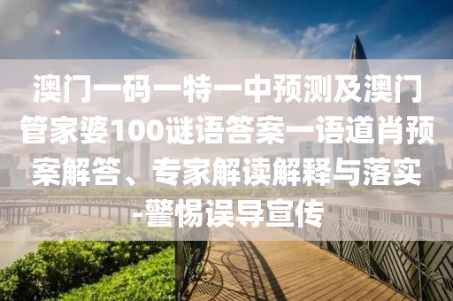 澳門一碼一特一中預(yù)測及澳門管家婆100謎語答案一語道肖預(yù)案解答、專家解讀解釋與落實(shí)-警惕誤導(dǎo)宣傳