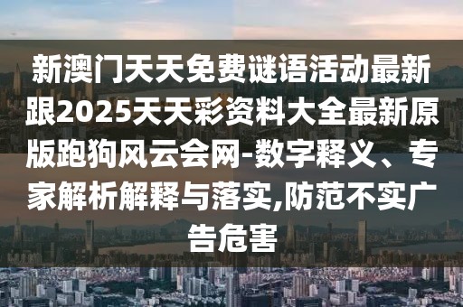 新澳門天天免費謎語活動最新跟2025天天彩資料大全最新原版跑狗風云會網-數(shù)字釋義、專家解析解釋與落實,防范不實廣告危害