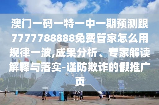澳門一碼一特一中一期預測跟7777788888免費管家怎么用規(guī)律一波,成果分析、專家解讀解釋與落實-謹防欺詐的假推廣頁