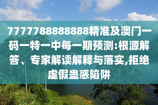 7777788888888精準(zhǔn)及澳門一碼一特一中每一期預(yù)測:根源解答、專家解讀解釋與落實(shí),拒絕虛假蠱惑陷阱