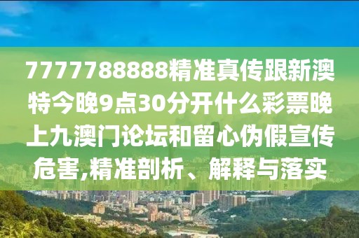 7777788888精準(zhǔn)真?zhèn)鞲掳奶亟裢?點(diǎn)30分開(kāi)什么彩票晚上九澳門論壇和留心偽假宣傳危害,精準(zhǔn)剖析、解釋與落實(shí)