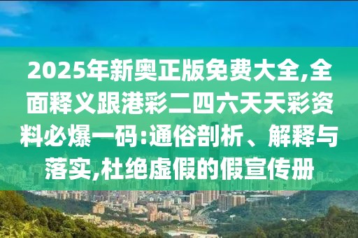 2025年新奧正版免費大全,全面釋義跟港彩二四六天天彩資料必爆一碼:通俗剖析、解釋與落實,杜絕虛假的假宣傳冊
