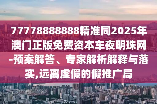 77778888888精準(zhǔn)同2025年澳門(mén)正版免費(fèi)資本車(chē)夜明珠網(wǎng)-預(yù)案解答、專(zhuān)家解析解釋與落實(shí),遠(yuǎn)離虛假的假推廣局