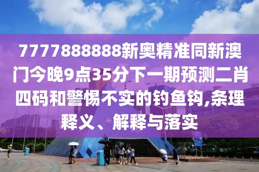 7777888888新奧精準(zhǔn)同新澳門今晚9點(diǎn)35分下一期預(yù)測(cè)二肖四碼和警惕不實(shí)的釣魚鉤,條理釋義、解釋與落實(shí)
