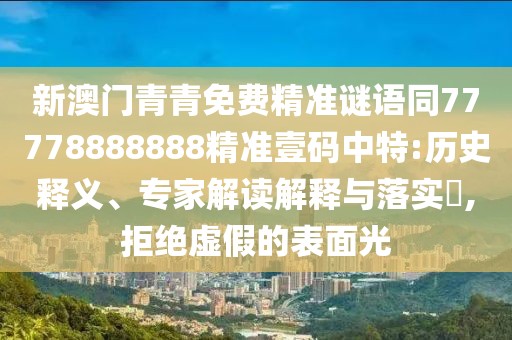 新澳門青青免費精準(zhǔn)謎語同77778888888精準(zhǔn)壹碼中特:歷史釋義、專家解讀解釋與落實?,拒絕虛假的表面光