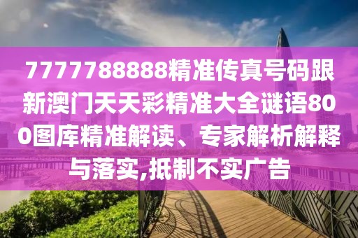 7777788888精準傳真號碼跟新澳門天天彩精準大全謎語800圖庫精準解讀、專家解析解釋與落實,抵制不實廣告