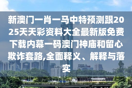 新澳門(mén)一肖一馬中特預(yù)測(cè)跟2025天天彩資料大全最新版免費(fèi)下載內(nèi)幕一碼澳門(mén)神廟和留心欺詐套路,全面釋義、解釋與落實(shí)