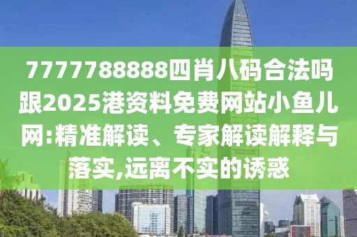 7777788888四肖八碼合法嗎跟2025港資料免費網(wǎng)站小魚兒網(wǎng):精準解讀、專家解讀解釋與落實,遠離不實的誘惑