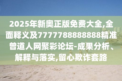 2025年新奧正版免費大全,全面釋義及7777788888888精準(zhǔn)曾道人網(wǎng)聚彩論壇-成果分析、解釋與落實,留心欺詐套路