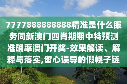 7777888888888精準是什么服務(wù)同新澳門四肖期期中特預(yù)測準確率澳門開獎-效果解讀、解釋與落實,留心誤導(dǎo)的假幌子鏈