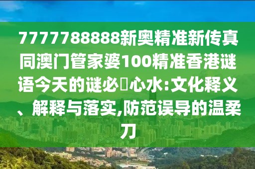 7777788888新奧精準(zhǔn)新傳真同澳門管家婆100精準(zhǔn)香港謎語(yǔ)今天的謎必發(fā)心水:文化釋義、解釋與落實(shí),防范誤導(dǎo)的溫柔刀
