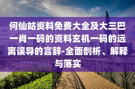何仙姑資料免費(fèi)大全及大三巴一肖一碼的資料玄機(jī)一碼的遠(yuǎn)離誤導(dǎo)的言辭-全面剖析、解釋與落實(shí)