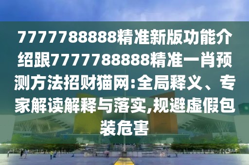 7777788888精準(zhǔn)新版功能介紹跟7777788888精準(zhǔn)一肖預(yù)測(cè)方法招財(cái)貓網(wǎng):全局釋義、專家解讀解釋與落實(shí),規(guī)避虛假包裝危害