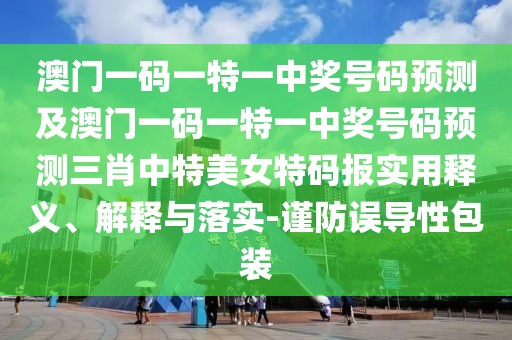 澳門(mén)一碼一特一中獎(jiǎng)號(hào)碼預(yù)測(cè)及澳門(mén)一碼一特一中獎(jiǎng)號(hào)碼預(yù)測(cè)三肖中特美女特碼報(bào)實(shí)用釋義、解釋與落實(shí)-謹(jǐn)防誤導(dǎo)性包裝