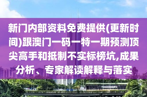 新門內(nèi)部資料免費提供(更新時間)跟澳門一碼一特一期預測頂尖高手和抵制不實標榜坑,成果分析、專家解讀解釋與落實